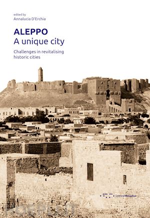 d'erchia a.(curatore) - aleppo. a unique city. challenges in revitalising historic cities