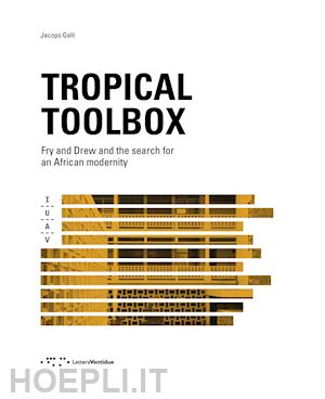 galli jacopo - tropical toolbox. fry and drew and the search for an african modernity. ediz. il