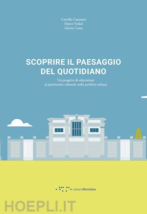 casonato camilla; vedoa' marco; cossa gloria - scoprire il paesaggio del quotidiano. un progetto di educazione al patrimonio cu