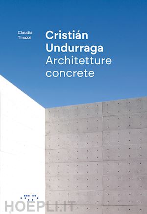 tinazzi claudia - cristián undurraga. architetture concrete