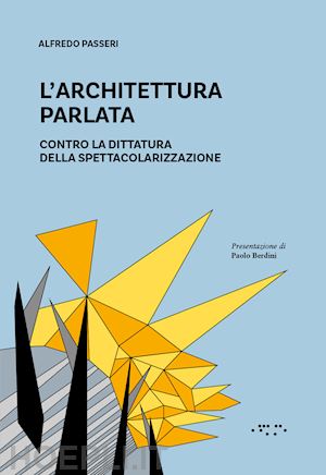 passeri alfredo - l'architettura parlata. contro la dittatura della spettacolarizzazione