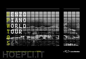 ciccarelli l.(curatore); rossatto piano m.(curatore); bennati c.(curatore) - renzo piano world tour 05. forty days journey discovering the architecture of rpbw. ediz. illustrata