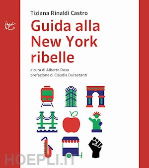 rinaldi castro tiziana; rosa a. (curatore) - guida alla new york ribelle