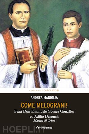 maniglia andrea - come melograni. don emanuele gómez gonzalez e adilio daronch, martiri di cristo