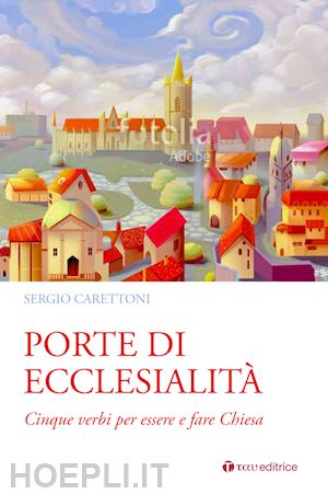 carettoni sergio - porte di ecclesialità. cinque verbi per essere e fare chiesa