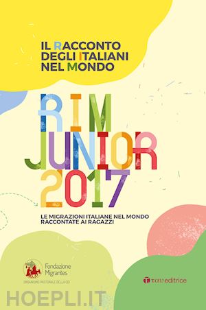 fondazione migrantes(curatore) - il racconto degli italiani nel mondo. rim junior 2017. le migrazioni italiane nel mondo raccontate ai ragazzi