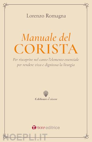 romagna lorenzo - manuale del corista. per riscoprire nel canto l'elemento essenziale per rendere