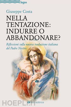 costa giuseppe - nella tentazione: indurre o abbandonare? riflessioni sulla nuova traduzione italiana del padre nostro