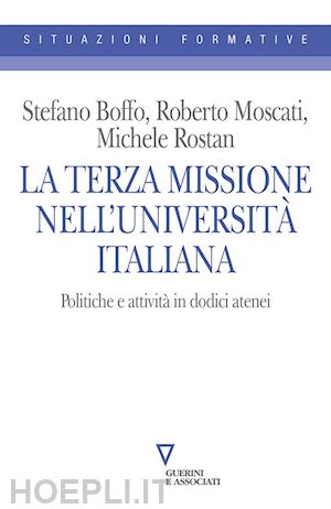 boffo stefano; moscati roberto; rostan michele - terza missione nell'universita' italiana. politiche e attivita' in dodici atenei