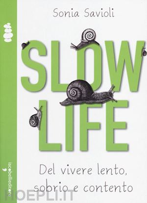 savioli sonia - slow life. del vivere lento, sobrio e contento