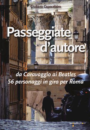 capecelatro giuliano - passeggiate d'autore. da caravaggio ai beatles 56 personaggi in giro per roma