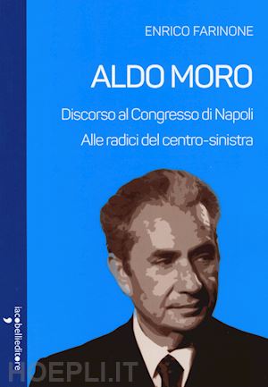 farinone enrico - aldo moro. alle radici del centro-sinistra. discorso al congresso di napoli