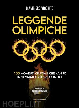 vigorito giampiero - leggende olimpiche. i 100 momenti cruciali che hanno infiammato i giochi olimpic