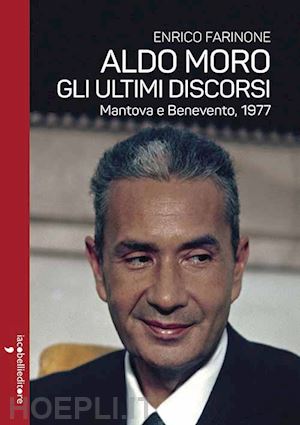 farinone enrico - aldo moro. gli ultimi discorsi. mantova e benevento, 1977