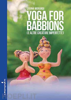 morandi sabina - yoga for babbions (e altre creature imperfette)