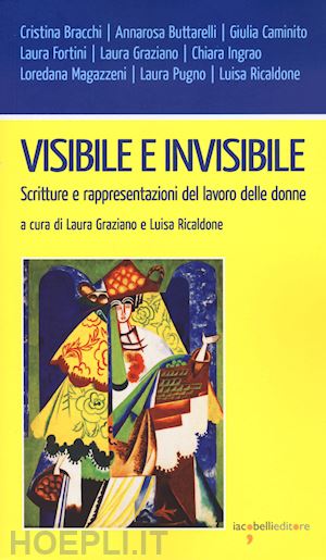 graziano l.(curatore); ricaldone l.(curatore) - visibile e invisibile. scritture e rappresentazioni del lavoro delle donne