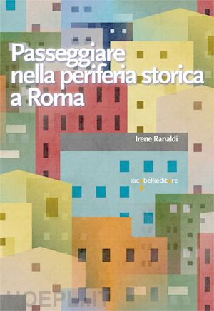 ranaldi irene - passeggiare nella periferia storica a roma