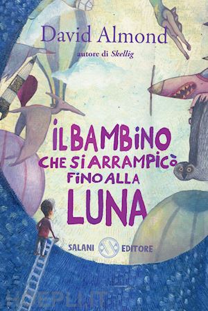 almond david - il bambino che si arrampico' fino alla luna. ediz. illustrata