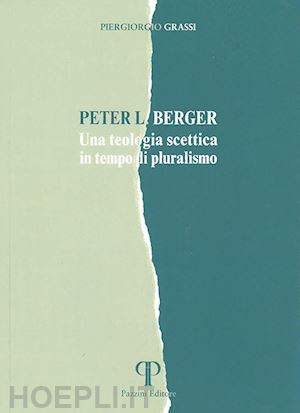 grassi piergiorgio - peter l. berger. una teologia scettica in tempo di pluralismo