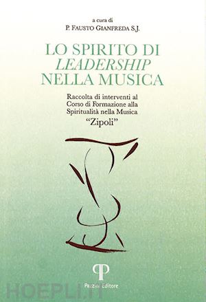 gianfreda f.(curatore) - lo spirito di leadership nella musica. raccolta di interventi al corso di formazione spiritualità nella musica «zipoli»