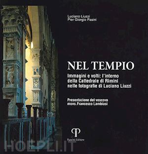 pasini pier giorgio - nel tempio. immagini e volti: l'interno della cattedrale di rimini nelle fotografie di luciano liuzzi. ediz. a colori