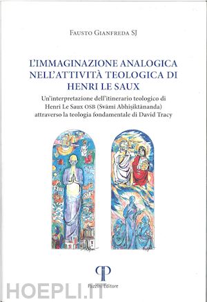 gianfreda fausto - l'immaginazione analogica nell'attività teologica di henry le saux. un'interpretazione dell'itinerario teologico henri le saux osb (svami abhisiktananda) attraverso la teologica fondamentale di david tracy