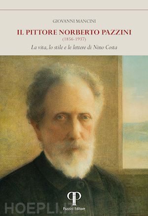 mancini giovanni - il pittore norberto pazzini (1856-1937). la vita, lo stile e le lettere di nino costa. ediz. illustrata