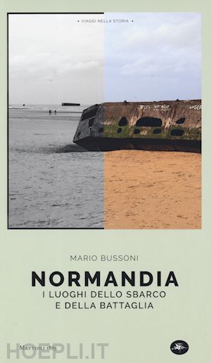 bussoni mario - normandia. i luoghi dello sbarco e della battaglia