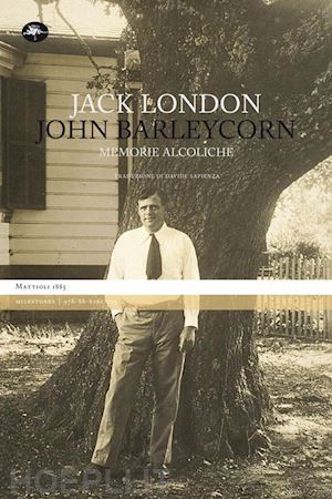 london jack; sapienza d. (curatore) - john barleycorn. memorie alcoliche