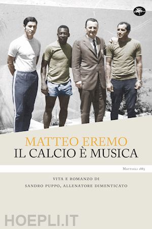 eremo matteo - il calcio e' musica. vita e romanzo di sandro puppo, allenatore dimenticato