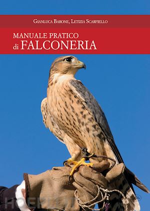 barone gianluca; scarfiello letizia - manuale pratico di falconeria