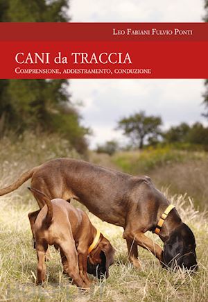 fabiani leo; ponti fulvio - cani da traccia. comprensione, addestramento, conduzione