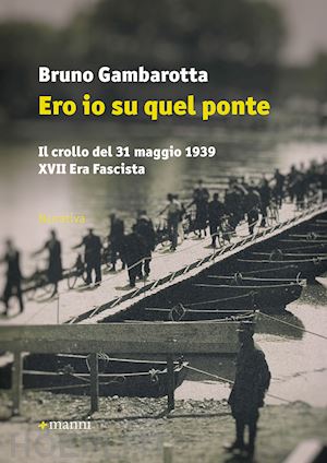 gambarotta bruno - ero io su quel ponte. il crollo del 31 maggio del 1939