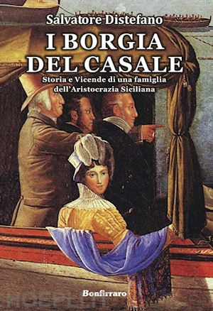 distefano salvatore - borgia del casale. storia e vicende di una famiglia dell'aristocrazia siciliana