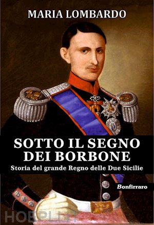 lombardo maria - sotto il segno dei borbone. storia del grande regno delle due sicilie