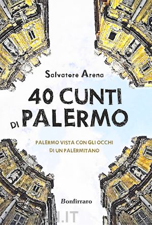 arena salvatore - 40 cunti di palermo. palermo vista con gli occhi di un palermitano. testo siciliano e italiano