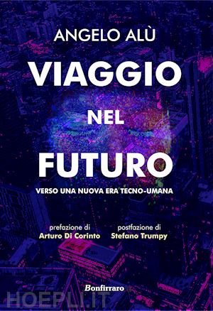 alù angelo - viaggio nel futuro. verso una nuova era tecno-umana