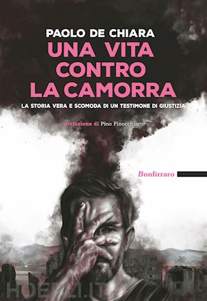 de chiara paolo - una vita contro la camorra. la storia vera e scomoda di un testimone di giustizia