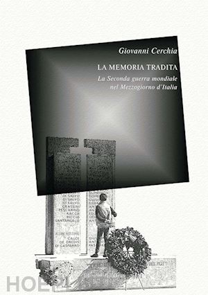 cerchia giovanni - la memoria tradita. la seconda guerra mondiale nel mezzogiorno d'italia. ediz. critica