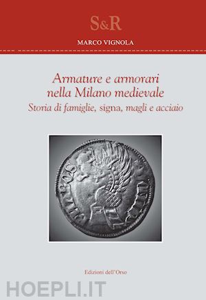 vignola marco - armature e armorari nella milano medievale. storia di famiglie, signa, magli e a