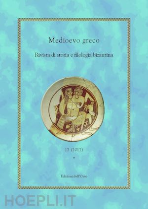 maltese e.(curatore); silvano l.(curatore) - medioevo greco. rivista di storia e filologia bizantina. ediz. italiana, francese e greca (2017). vol. 17