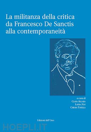 tavella c.(curatore); allasia c.(curatore); nay l.(curatore) - la militanza della critica da francesco de sanctis alla contemporaneità. ediz. critica