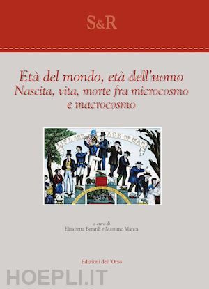 berardi e.(curatore); manca m.(curatore) - età del mondo, età dell'uomo. nascita, vita, morte fra microcosmo e macrocosmo