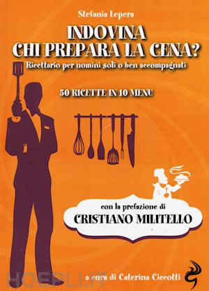 lepera stefania; ciccotti c. (curatore) - indovina chi prepara la cena? ricettario per uomini soli o ben accompagnati. 50