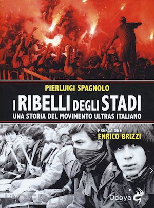 spagnolo pierluigi - i ribelli degli stadi. una storia del movimento ultras italiano