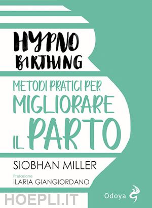 miller siobhan; giangiordano ilaria (curatore) - hypno-birthing. metodi pratici per migliorare il parto