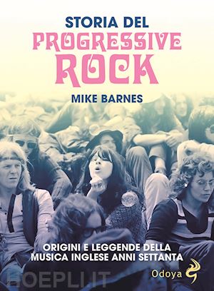 barnes mike - storia del progressive rock. origini e leggende della musica inglese anni settan