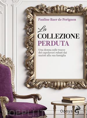 baer de perignon pauline - collezione perduta. una donna sulle tracce dei capolavori rubati dai nazisti