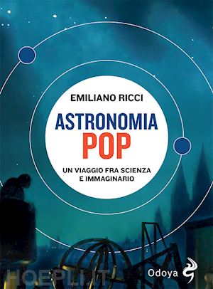 ricci emiliano - astronomia pop. un viaggio fra scienza e immaginario
