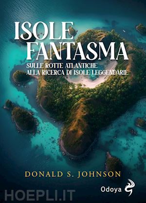 johnson donald s. - le isole fantasma. sulle rotte atlantiche alla ricerca di isole leggendarie